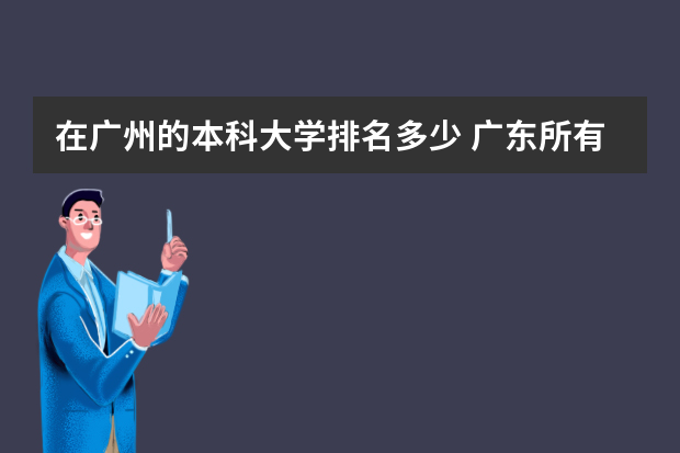 在广州的本科大学排名多少 广东所有本科大学排名列表